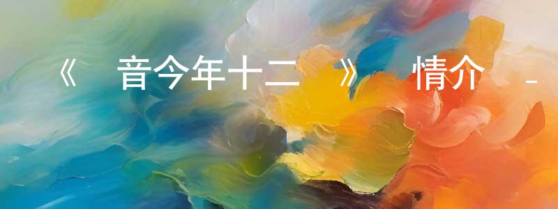 車亞珍的動漫綜藝大全,《觀音今年十二歲》詳情介紹_觀音今年十二歲HD國語在線觀看_觀音今年十二歲迅雷下載_國漫